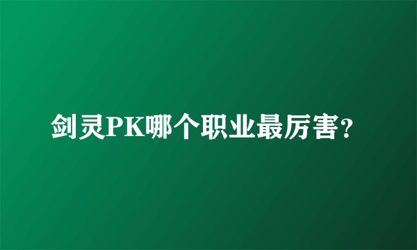 剑灵PK哪个职业最厉害？