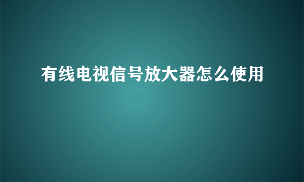 有线电视信号放大器怎么使用