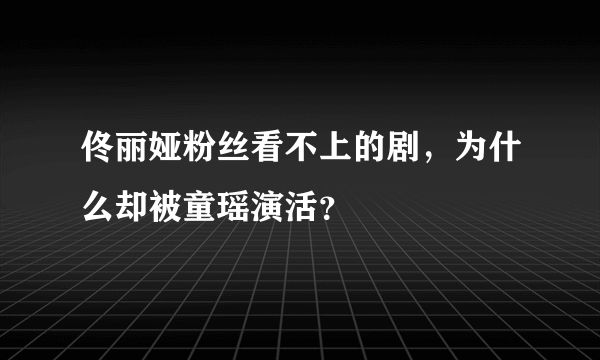 佟丽娅粉丝看不上的剧，为什么却被童瑶演活？