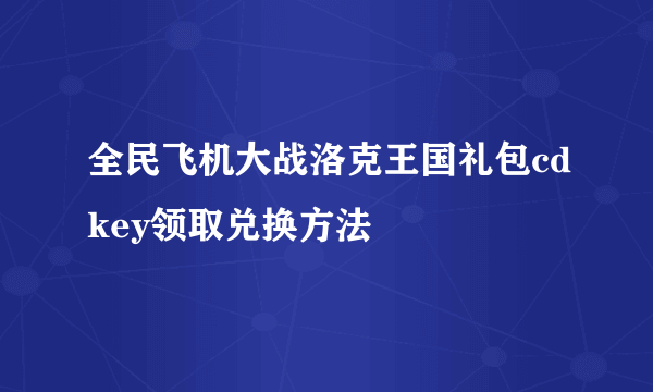 全民飞机大战洛克王国礼包cdkey领取兑换方法