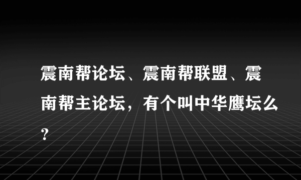 震南帮论坛、震南帮联盟、震南帮主论坛，有个叫中华鹰坛么？