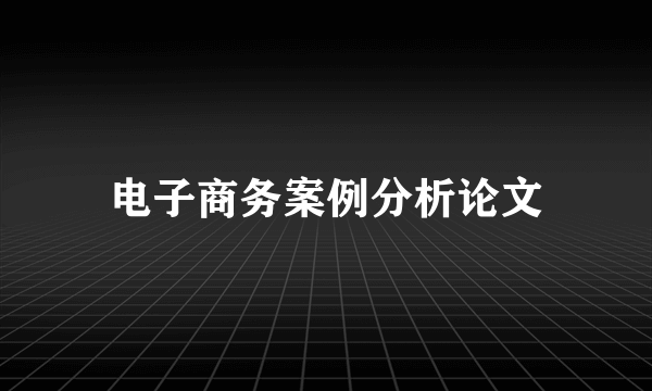 电子商务案例分析论文