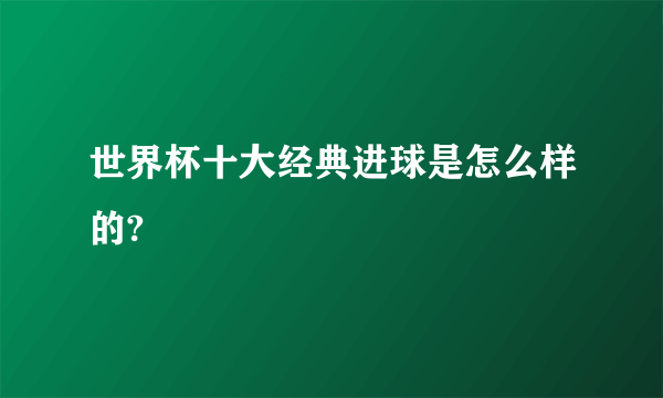 世界杯十大经典进球是怎么样的?