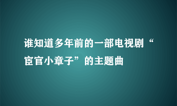 谁知道多年前的一部电视剧“宦官小章子”的主题曲