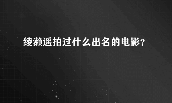 绫濑遥拍过什么出名的电影？