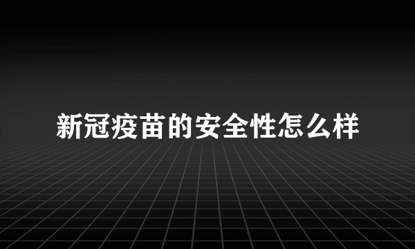 新冠疫苗的安全性怎么样