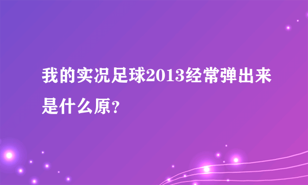 我的实况足球2013经常弹出来是什么原？