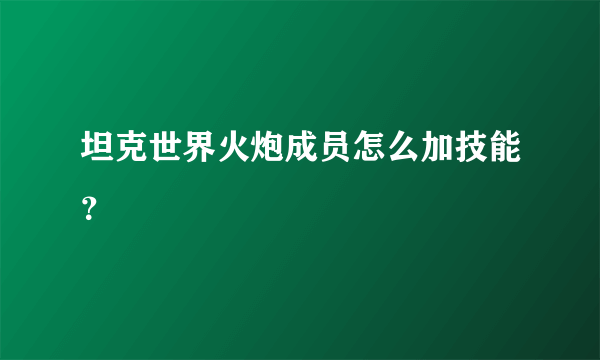 坦克世界火炮成员怎么加技能？