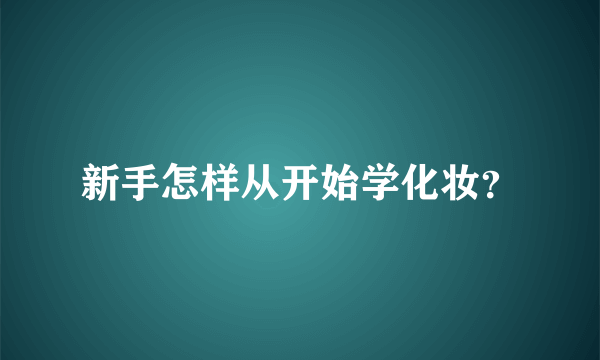 新手怎样从开始学化妆？