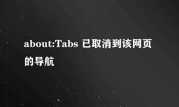 about:Tabs 已取消到该网页的导航