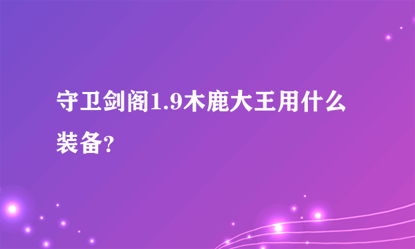 守卫剑阁1.9木鹿大王用什么装备？