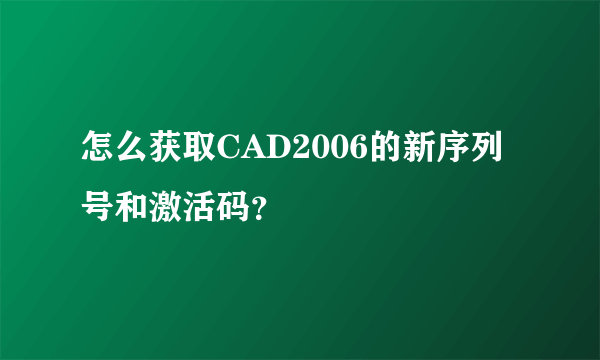 怎么获取CAD2006的新序列号和激活码？