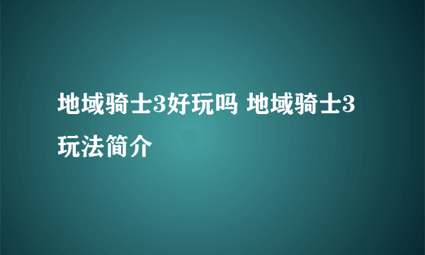 地域骑士3好玩吗 地域骑士3玩法简介