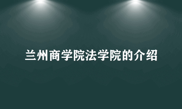 兰州商学院法学院的介绍