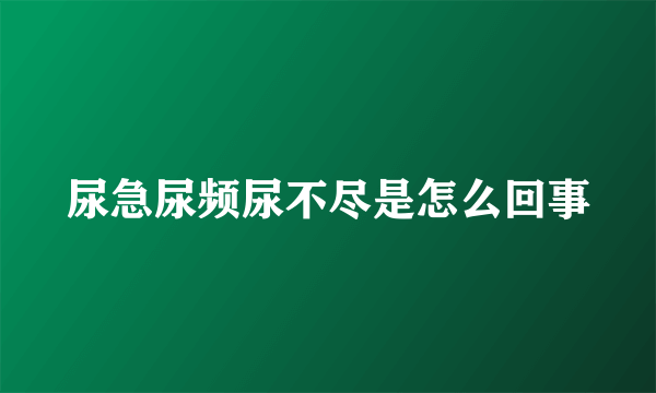 尿急尿频尿不尽是怎么回事