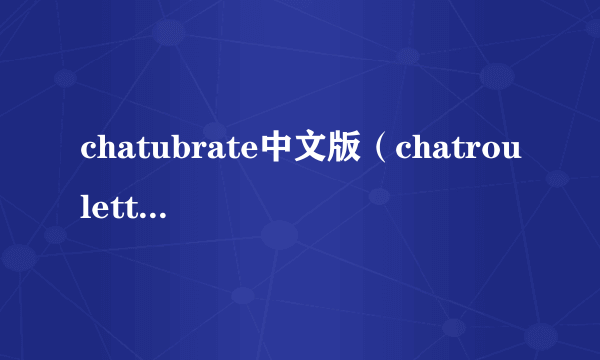 chatubrate中文版（chatroulette中文网）