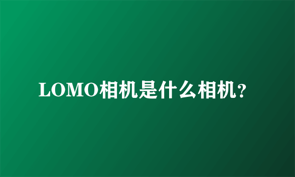 LOMO相机是什么相机？