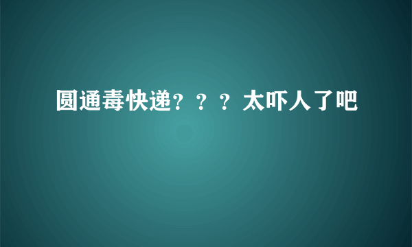 圆通毒快递？？？太吓人了吧