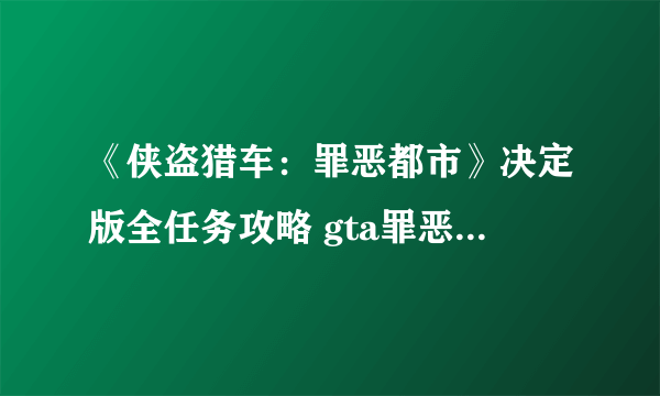 《侠盗猎车：罪恶都市》决定版全任务攻略 gta罪恶都市全剧情流程全支线任务攻略