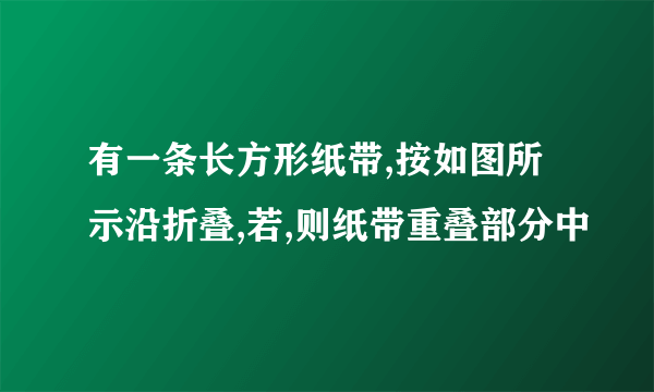 有一条长方形纸带,按如图所示沿折叠,若,则纸带重叠部分中