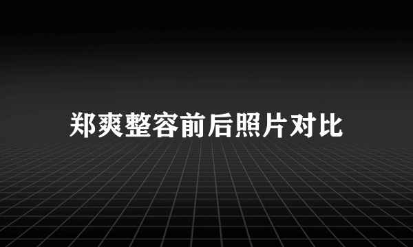 郑爽整容前后照片对比