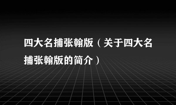 四大名捕张翰版（关于四大名捕张翰版的简介）