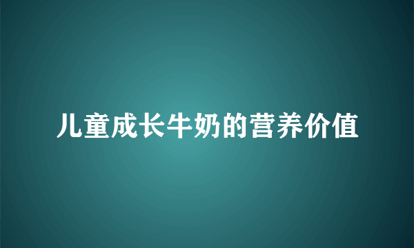 儿童成长牛奶的营养价值