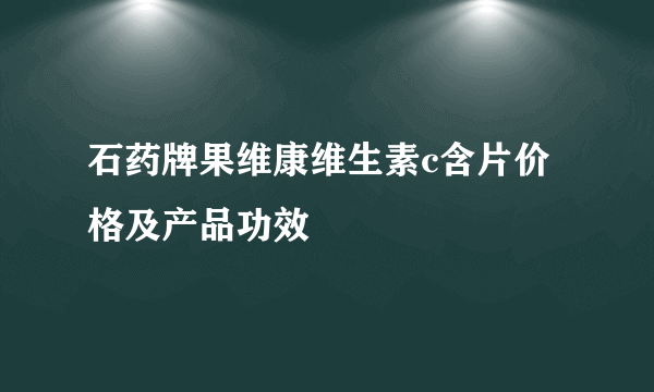 石药牌果维康维生素c含片价格及产品功效