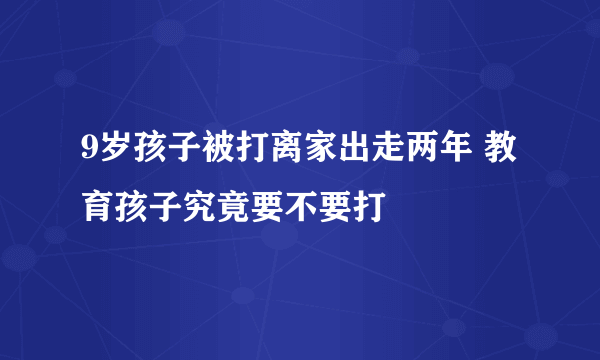 9岁孩子被打离家出走两年 教育孩子究竟要不要打