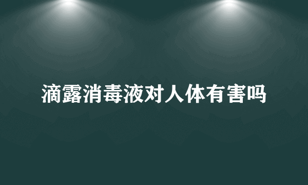 滴露消毒液对人体有害吗