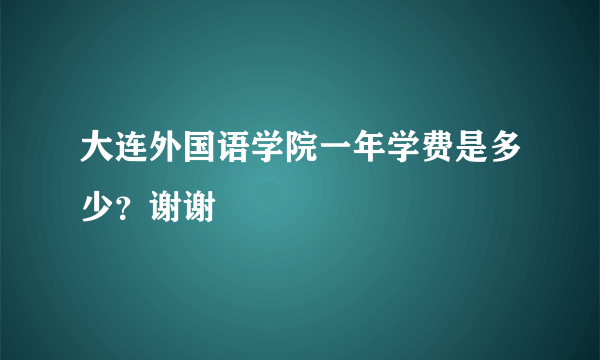 大连外国语学院一年学费是多少？谢谢