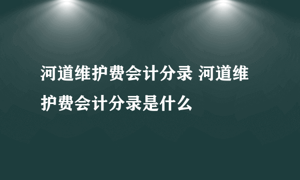 河道维护费会计分录 河道维护费会计分录是什么