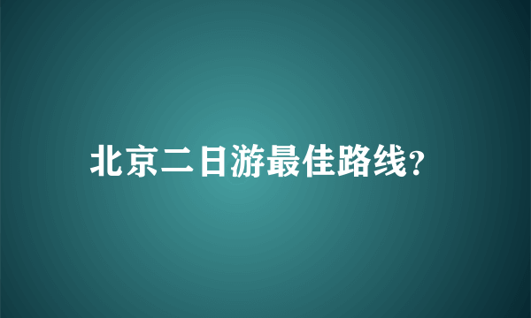 北京二日游最佳路线？