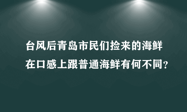 台风后青岛市民们捡来的海鲜在口感上跟普通海鲜有何不同？