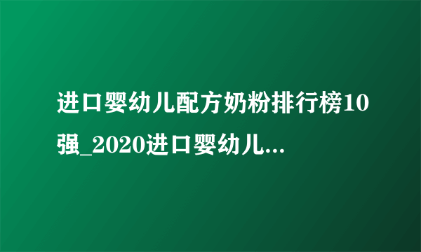 进口婴幼儿配方奶粉排行榜10强_2020进口婴幼儿配方奶粉有哪些