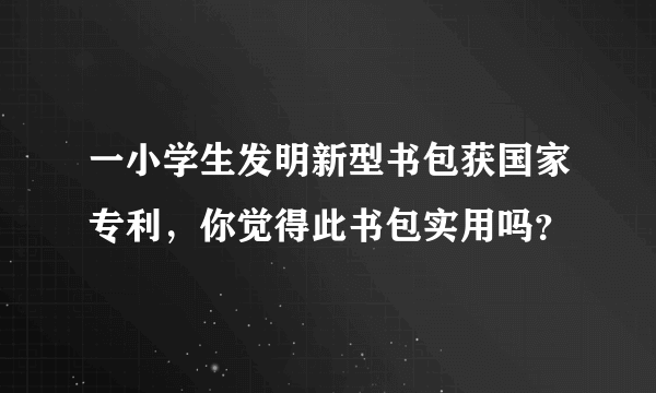 一小学生发明新型书包获国家专利，你觉得此书包实用吗？