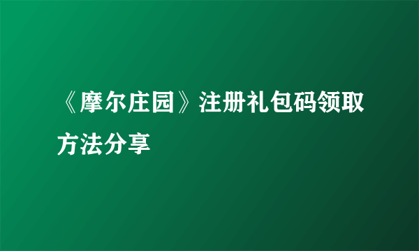 《摩尔庄园》注册礼包码领取方法分享