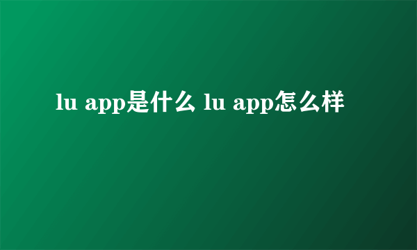 lu app是什么 lu app怎么样