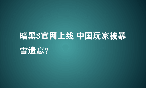 暗黑3官网上线 中国玩家被暴雪遗忘？