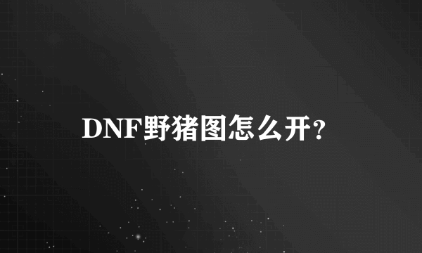 DNF野猪图怎么开？