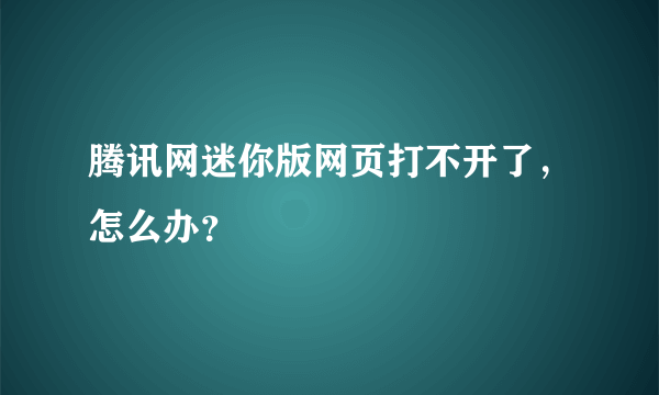 腾讯网迷你版网页打不开了，怎么办？