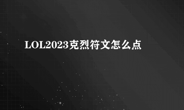 LOL2023克烈符文怎么点