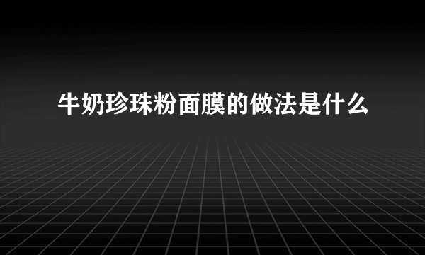 牛奶珍珠粉面膜的做法是什么