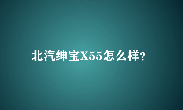 北汽绅宝X55怎么样？