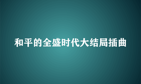 和平的全盛时代大结局插曲