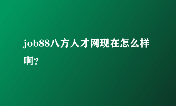 job88八方人才网现在怎么样啊？