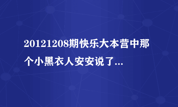 20121208期快乐大本营中那个小黑衣人安安说了哪句让何老师感动了