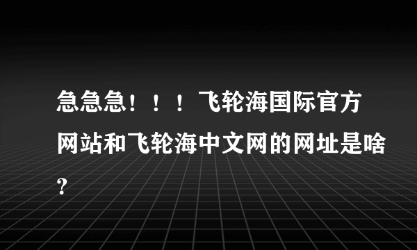 急急急！！！飞轮海国际官方网站和飞轮海中文网的网址是啥？