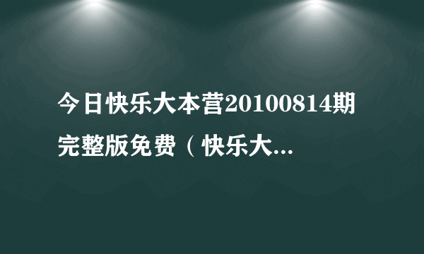 今日快乐大本营20100814期完整版免费（快乐大本营20100724）