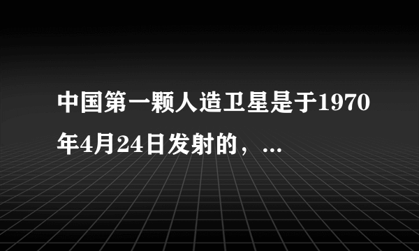 中国第一颗人造卫星是于1970年4月24日发射的，它的成功发射